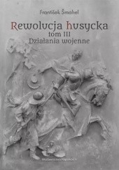 Okładka książki Rewolucja husycka tom III: Działania wojenne František Šmahel