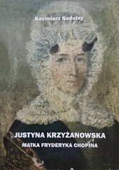 Okładka książki Justyna Krzyżanowska - matka Fryderyka Chopina Kazimierz Nadolny