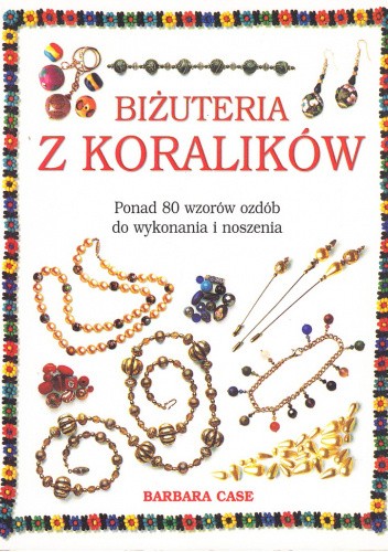 Okładka książki Biżuteria z koralików. Ponad 80 wzorów ozdób do wykonania i noszenia Barbara Case