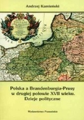 Okładka książki Polska a Brandenburgia-Prusy w drugiej połowie XVII wieku. Dzieje polityczne Andrzej Kamieński
