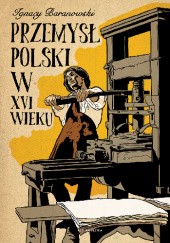 Okładka książki Przemysł polski w XVI wieku Ignacy Tadeusz Baranowski