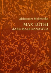 Okładka książki Max Luthi jako bajkoznawca Aleksandra Mojkowska