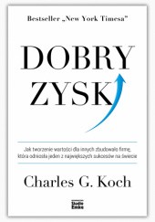 Okładka książki Dobry zysk. Jak tworzenie wartości dla innych zbudowało firmę, która odniosła jeden z największych sukcesów na świecie Charles Koch