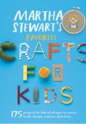 Okładka książki Martha Stewarts Favorite Crafts for Kids : 175 projects for kids of all ages to create, build, design, explore, and share Martha Stewart