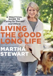 Okładka książki Living the Good Long Life : A Practical Guide to Caring for Yourself and Others Martha Stewart