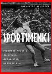 Okładka książki Sportsmenki. Pierwsze polskie olimpijki, medalistki, rekordzistki Krzysztof Szujecki