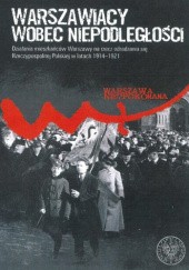 Okładka książki Warszawiacy wobec Niepodległości. Działania mieszkańców Warszawy na rzecz odradzania się Rzeczypospolitej Polskiej w latach  1914-1921 praca zbiorowa