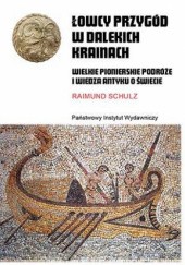 Okładka książki Łowcy przygód w dalekich krainach. Wielkie pionierskie podróże i wiedza antyku o świecie Raimund Schulz