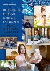 Okładka książki Multimedialne opowieści w blogach nastolatków. Od sieciowego ekshibicjonizmu ku autoekspresji Marta Gliniecka