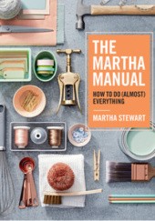 Okładka książki The Martha Manual: How to Do (Almost) Everything Stewart Martha