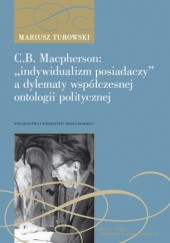 Okładka książki C.B. Macpherson: „indywidualizm posiadaczy” a dylematy współczesnej ontologii politycznej Mariusz Turowski