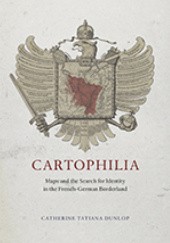 Okładka książki Cartophilia: Maps and the Search for Identity in the French-German Borderland Catherine Tatiana Dunlop