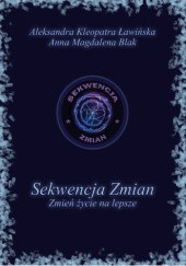 Okładka książki Sekwencja Zmian. Zmień życie na lepsze Anna Magdalena Blak, Aleksandra Kleopatra Ławińska