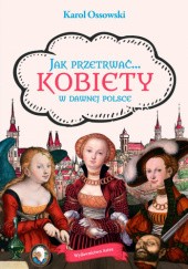 Okładka książki Jak przetrwać... Kobiety w dawnej Polsce Karol Ossowski