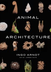 Okładka książki Animal Architecture Ingo Arndt, Jim Brandenburg, Jürgen Tautz