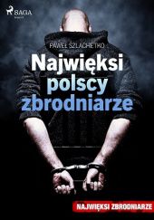 Okładka książki Najwięksi polscy zbrodniarze Paweł Szlachetko