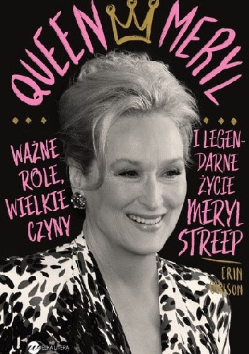Queen Meryl. Ważne role, wielkie czyny i legendarne życie Meryl Streep