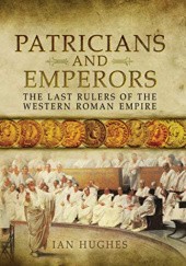 Okładka książki Patricians and Emperors: The Last Rulers of the Western Roman Empire Ian Hughes