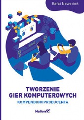 Okładka książki Tworzenie gier komputerowych. Kompendium producenta Rafał Nowocień