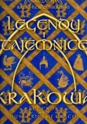 Okładka książki Legendy i tajemnice Krakowa. Od króla Kraka do Piotra Skrzyneckiego Rafał Korzeniowski, Anna Szałapak