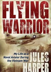 Okładka książki Flying Warrior: My Life as a Naval Aviator During the Vietnam War Jules Harper