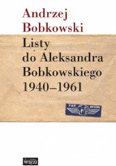 Okładka książki Listy do Aleksandra Bobkowskiego 1940- 1961 Andrzej Bobkowski