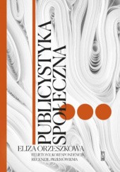 Okładka książki Publicystyka społeczna. Felietony, korespondencje, recenzje, przemówienia Eliza Orzeszkowa
