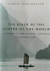 Okładka książki The River at the Centre of the World: A Journey Up the Yangtze, and Back in Chinese Time Simon Winchester