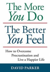 Okładka książki The More You Do The Better You Feel: How to Overcome Procrastination and Live a Happier Life David Parker