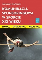 Okładka książki Komunikacja sponsoringowa w sporcie XXI wieku Jarosław Kończak
