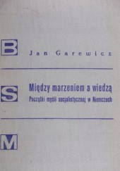 Okładka książki Między marzeniem a wiedzą: początki myśli socjalistycznej w Niemczech Jan Garewicz