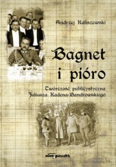 Okładka książki Bagnet i pióro. Twórczość publicystyczna Juliusza Kadena-Bandrowskiego Andrzej Kaliszewski