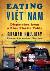 Okładka książki Eating Việt Nam. Dispatches from a Blue Plastic Table Graham Holliday