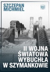 Okładka książki II wojna światowa wybuchła w Szymankowie Szczepan Michmiel