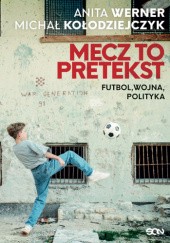 Okładka książki Mecz to pretekst. Futbol, wojna, polityka Michał Kołodziejczyk, Anita Werner