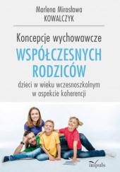 Okładka książki Koncepcje wychowawcze współczesnych rodziców dzieci w wieku wczesnoszkolnym w aspekcie koherencjI Marlena Mirosława Kowalczyk