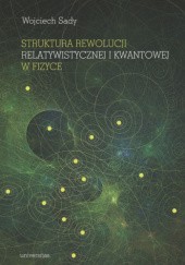 Okładka książki Struktura rewolucji relatywistycznej i kwantowej w fizyce Wojciech Sady