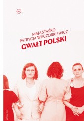 Okładka książki Gwałt polski Maja Staśko, Patrycja Wieczorkiewicz