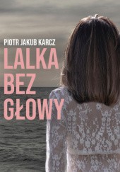 Okładka książki Lalka bez głowy Piotr Jakub Karcz