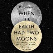 Okładka książki When the Earth Had Two Moons. Cannibal Planets, Icy Giants, Dirty Comets, Dreadful Orbits, and the Origins of the Night Sky Erik Asphaug