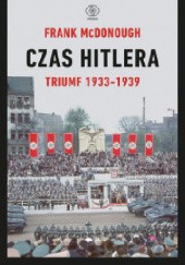 Okładka książki Czas Hitlera. Tom 1. Triumf 1933-1939 Frank McDonough