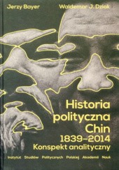 Okładka książki Historia polityczna Chin 1839-2014. Konspekt analityczny Jerzy Bayer, Waldemar Dziak