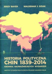 Okładka książki Historia polityczna Chin 1839-2014. Kronika najważniejszych wydarzeń Jerzy Bayer, Waldemar Dziak