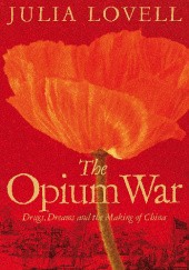 Okładka książki The Opium War: Drugs, Dreams and the Making of China Julia Lovell
