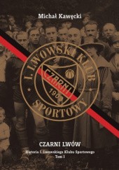 Okładka książki Czarni Lwów. Historia I. Lwowskiego Klubu Sportowego. Tom I Michał Kawęcki
