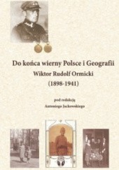 Okładka książki Do końca wierny Polsce i Geografii. Wiktor Rudolf Ormicki Antoni Jackowski