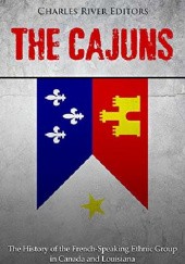 Okładka książki The Cajuns: The History of the French-Speaking Ethnic Group in Canada and Louisiana Charles River Editors