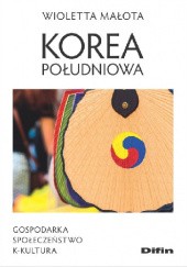 Okładka książki Korea Południowa. Gospodarka, społeczeństwo, K-kultura Wioletta Małota