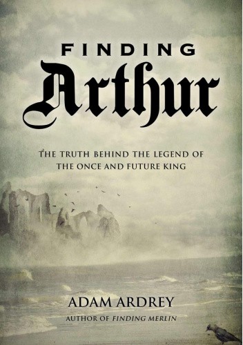 Finding Arthur: The True Origins of the Once and Future King
