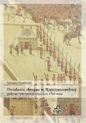 Okładka książki Działania zbrojne w Rzeczypospolitej podczas interwencji rosyjskiej 1764 roku Grzegorz Szymborski